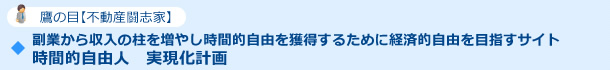 鷹の目【不動産闘志家】副業から収入の柱を増やし時間的自由を獲得するために経済的自由を目指すサイト　時間的自由人　実現化計画