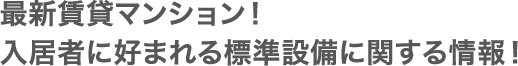 最新賃貸マンション!入居者に好まれる標準設備に関する情報!