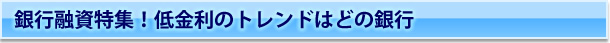 銀行融資特集！低金利のトレンドはどの銀行