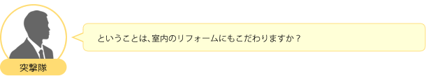 ということは、室内のリフォームにもこだわりますか？