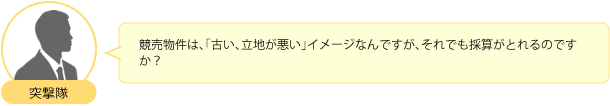 競売物件は、「古い、立地が悪い」イメージなんですが、それでも採算がとれるのですか？