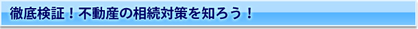 徹底検証！不動産の相続対策を知ろう！